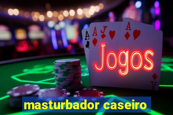 masturbador caseiro